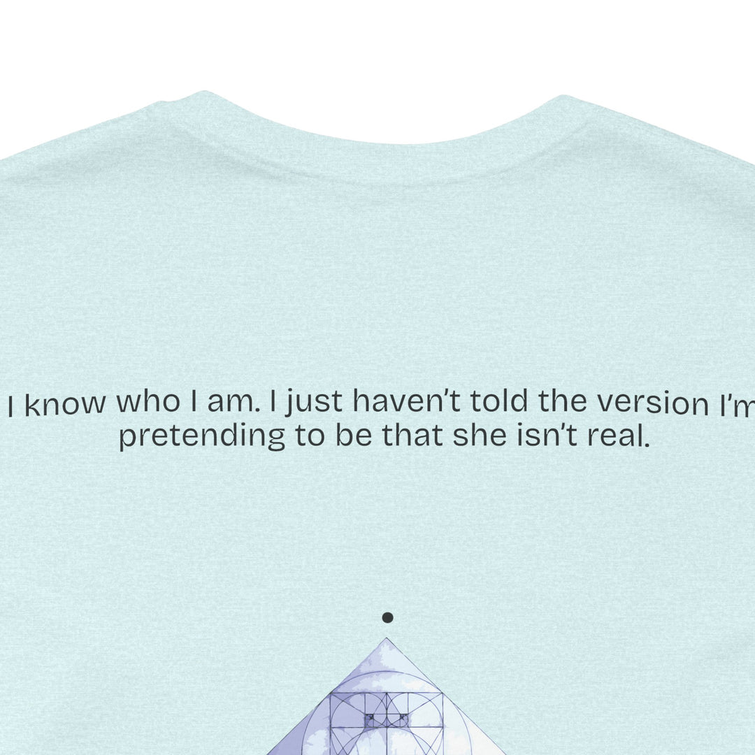 I know who I am. I just haven’t told the version I’m pretending to be that she isn’t real.