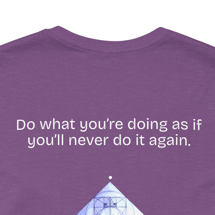 Do what you’re doing as if you’ll never do it again.