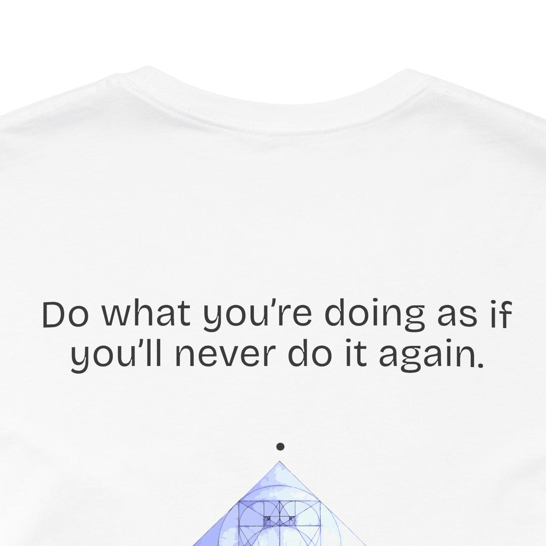 Do what you’re doing as if you’ll never do it again.