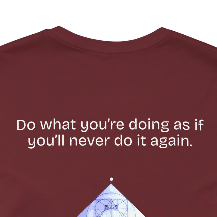 Do what you’re doing as if you’ll never do it again.