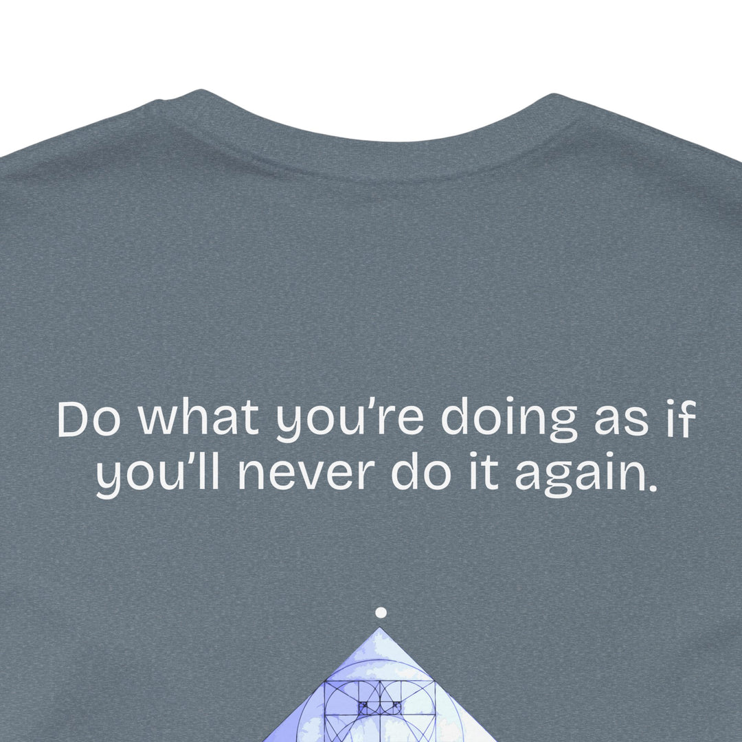 Do what you’re doing as if you’ll never do it again.