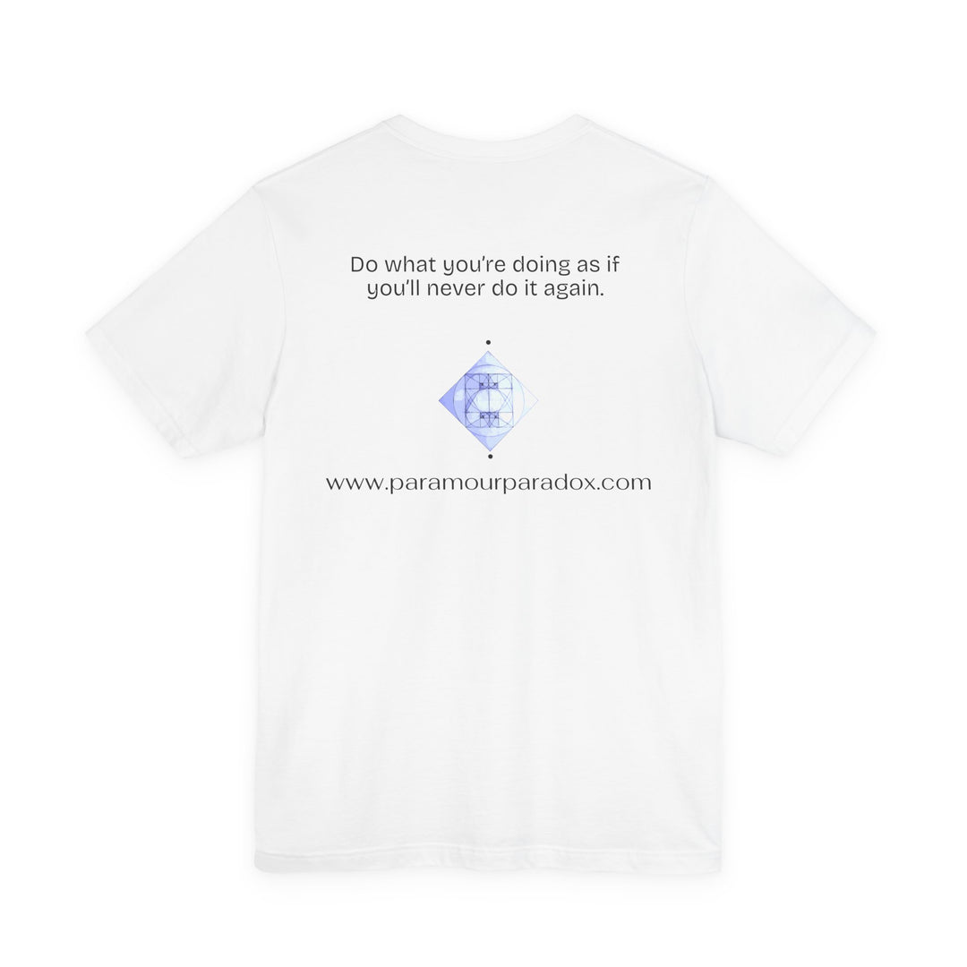 Do what you’re doing as if you’ll never do it again.