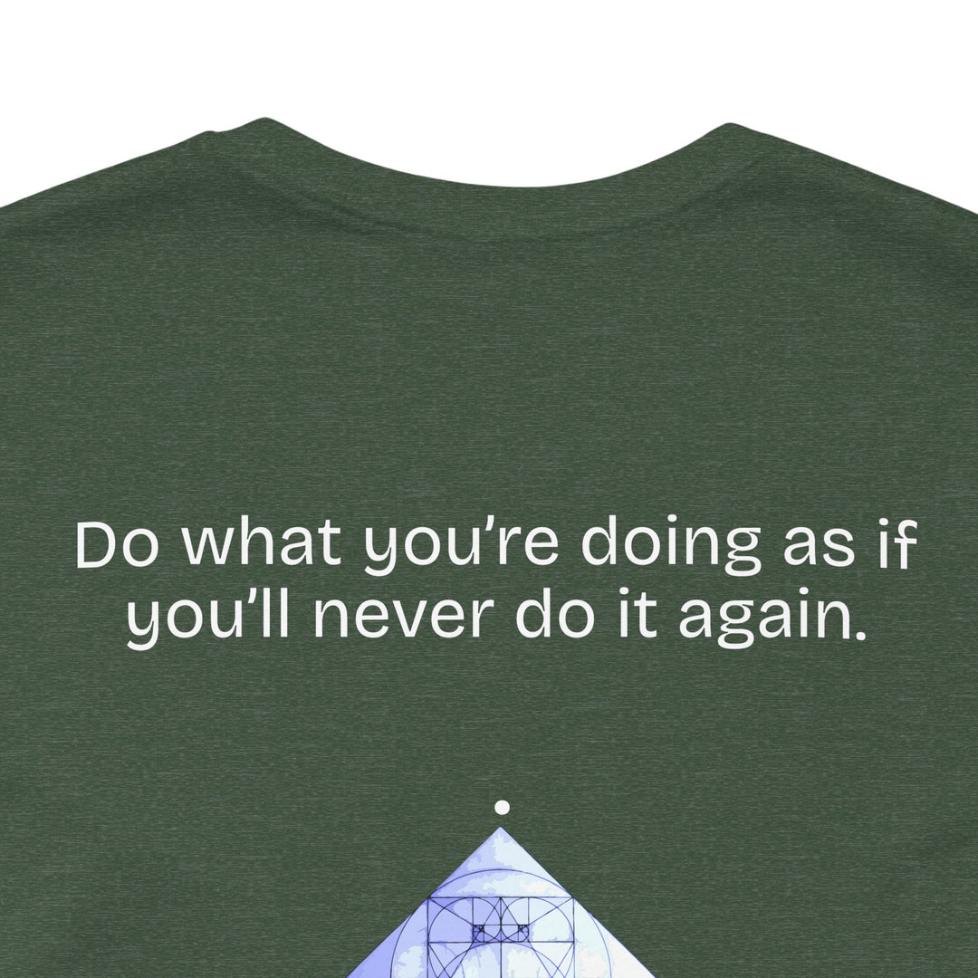 Do what you’re doing as if you’ll never do it again.