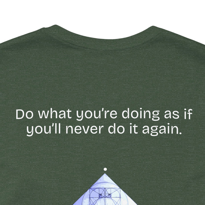 Do what you’re doing as if you’ll never do it again.