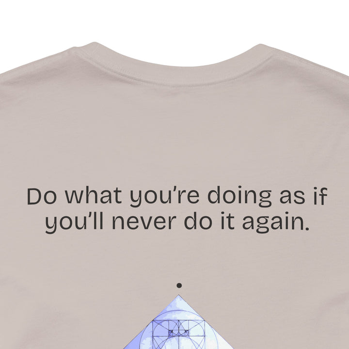 Do what you’re doing as if you’ll never do it again.