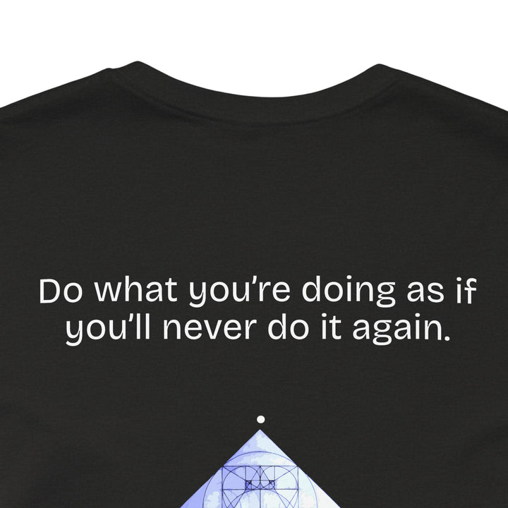 Do what you’re doing as if you’ll never do it again.