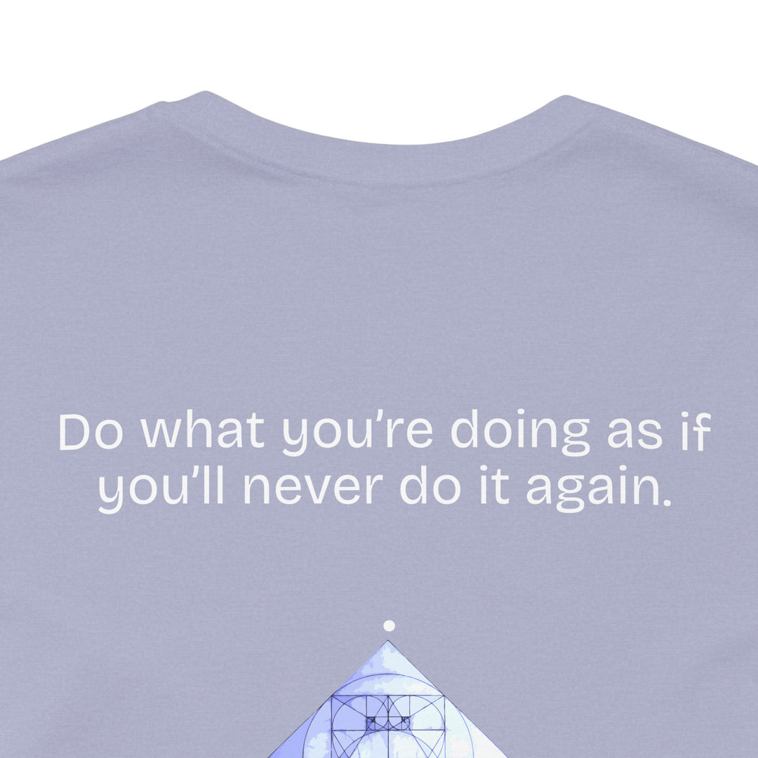 Do what you’re doing as if you’ll never do it again.